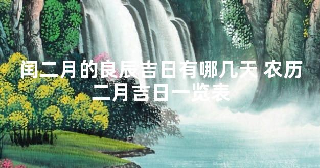 闰二月的良辰吉日有哪几天 农历二月吉日一览表